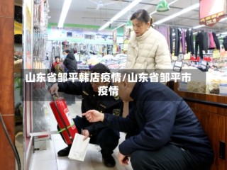 山东省邹平韩店疫情/山东省邹平市疫情