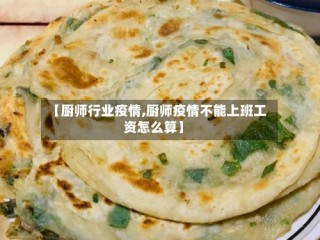 【厨师行业疫情,厨师疫情不能上班工资怎么算】