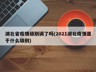 湖北省疫情级别调了吗(2021湖北疫情属于什么级别)