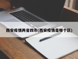 西安疫情两省四市(西安疫情是哪个区)