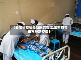 【云南省疫情最新通告普洱,云南省普洱市最新疫情】