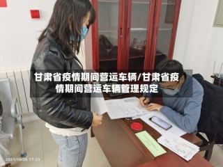 甘肃省疫情期间营运车辆/甘肃省疫情期间营运车辆管理规定