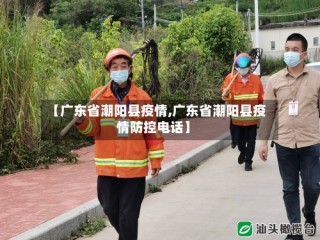 【广东省潮阳县疫情,广东省潮阳县疫情防控电话】