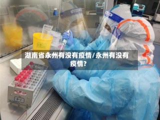 湖南省永州有没有疫情/永州有没有疫情?