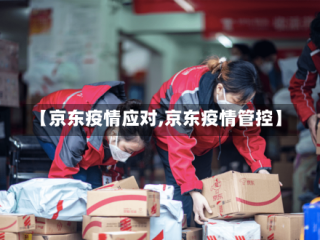 【京东疫情应对,京东疫情管控】