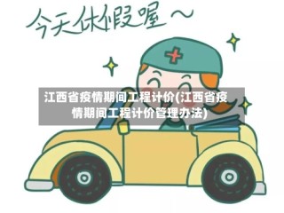 江西省疫情期间工程计价(江西省疫情期间工程计价管理办法)