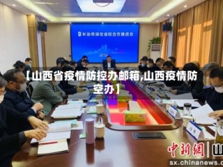【山西省疫情防控办邮箱,山西疫情防空办】