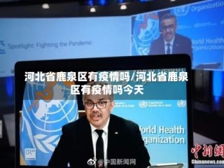 河北省鹿泉区有疫情吗/河北省鹿泉区有疫情吗今天