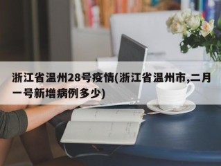 浙江省温州28号疫情(浙江省温州市,二月一号新增病例多少)