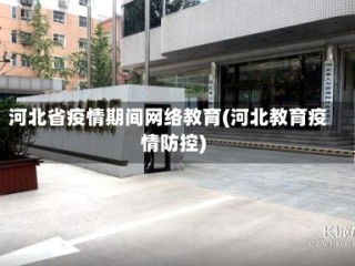 河北省疫情期间网络教育(河北教育疫情防控)
