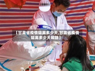 【甘肃省疫情隔离多少天,甘肃省疫情隔离多少天解除】