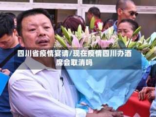 四川省疫情宴请/现在疫情四川办酒席会取消吗