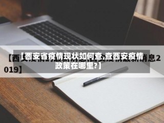 【西安省疫情现状如何查,查西安疫情政策在哪里?】