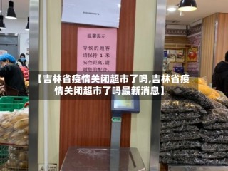 【吉林省疫情关闭超市了吗,吉林省疫情关闭超市了吗最新消息】