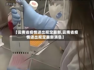 【云南省疫情进出规定最新,云南省疫情进出规定最新消息】