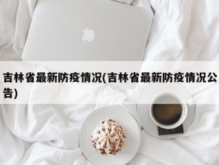 吉林省最新防疫情况(吉林省最新防疫情况公告)