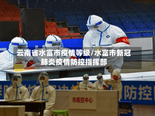 云南省水富市疫情等级/水富市新冠肺炎疫情防控指挥部