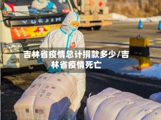 吉林省疫情总计捐款多少/吉林省疫情死亡