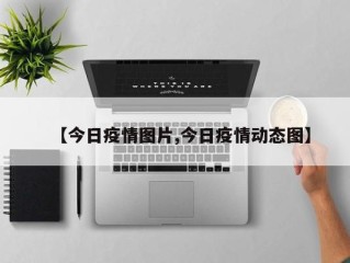 【今日疫情图片,今日疫情动态图】