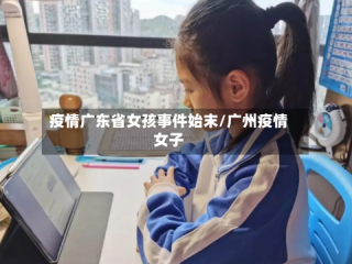 疫情广东省女孩事件始末/广州疫情女子