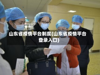 山东省疫情平台制度(山东省疫情平台登录入口)