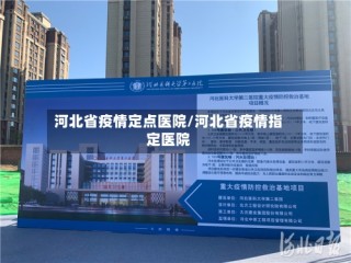 河北省疫情定点医院/河北省疫情指定医院