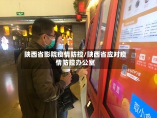 陕西省影院疫情防控/陕西省应对疫情防控办公室