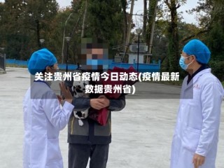 关注贵州省疫情今日动态(疫情最新数据贵州省)