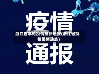 浙江省本轮疫情最新通报(浙江省疫情最新动态)