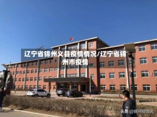 辽宁省锦州义县疫情情况/辽宁省锦州市疫情