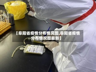 【阜阳省疫情分布情况图,阜阳省疫情分布情况图最新】