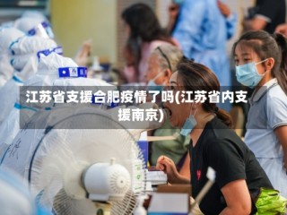江苏省支援合肥疫情了吗(江苏省内支援南京)