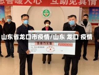 山东省龙口市疫情/山东 龙口 疫情