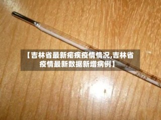 【吉林省最新疟疾疫情情况,吉林省疫情最新数据新增病例】