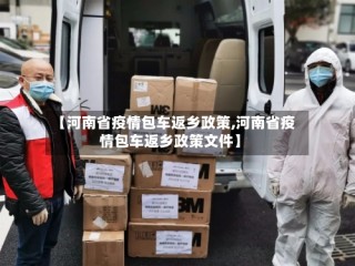 【河南省疫情包车返乡政策,河南省疫情包车返乡政策文件】
