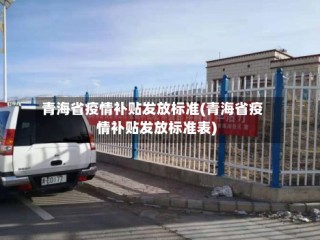 青海省疫情补贴发放标准(青海省疫情补贴发放标准表)