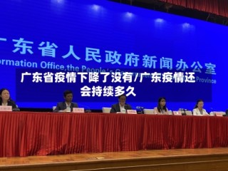 广东省疫情下降了没有/广东疫情还会持续多久
