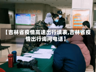 【吉林省疫情高速出行填表,吉林省疫情出行询问电话】