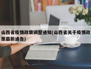 山西省疫情政策调整通知(山西省关于疫情政策最新通告)