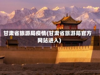 甘肃省旅游局疫情(甘肃省旅游局官方网站进入)