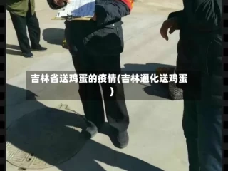 吉林省送鸡蛋的疫情(吉林通化送鸡蛋)