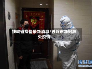 铁岭省疫情最新消息/铁岭市新冠肺炎疫情