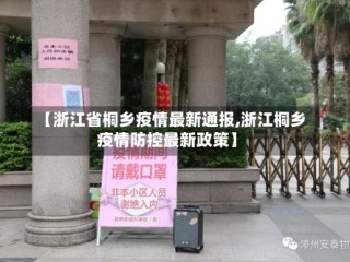 【浙江省桐乡疫情最新通报,浙江桐乡疫情防控最新政策】