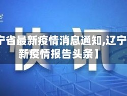 【辽宁省最新疫情消息通知,辽宁省最新疫情报告头条】
