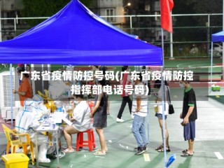 广东省疫情防控号码(广东省疫情防控指挥部电话号码)