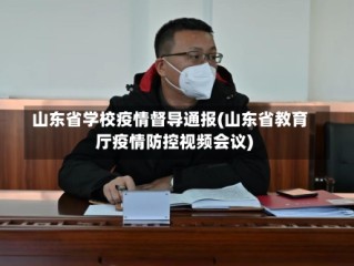 山东省学校疫情督导通报(山东省教育厅疫情防控视频会议)