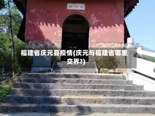福建省庆元县疫情(庆元与福建省哪里交界?)