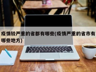疫情较严重的省都有哪些(疫情严重的省市有哪些地方)