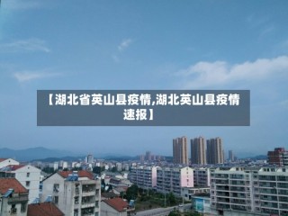 【湖北省英山县疫情,湖北英山县疫情速报】