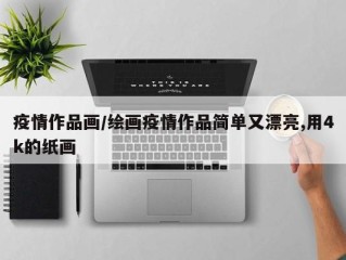 疫情作品画/绘画疫情作品简单又漂亮,用4k的纸画